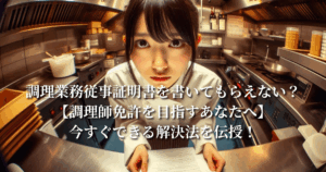 調理業務従事証明書を書いてもらえない？【調理師免許を目指すあなたへ】今すぐできる解決法を伝授！