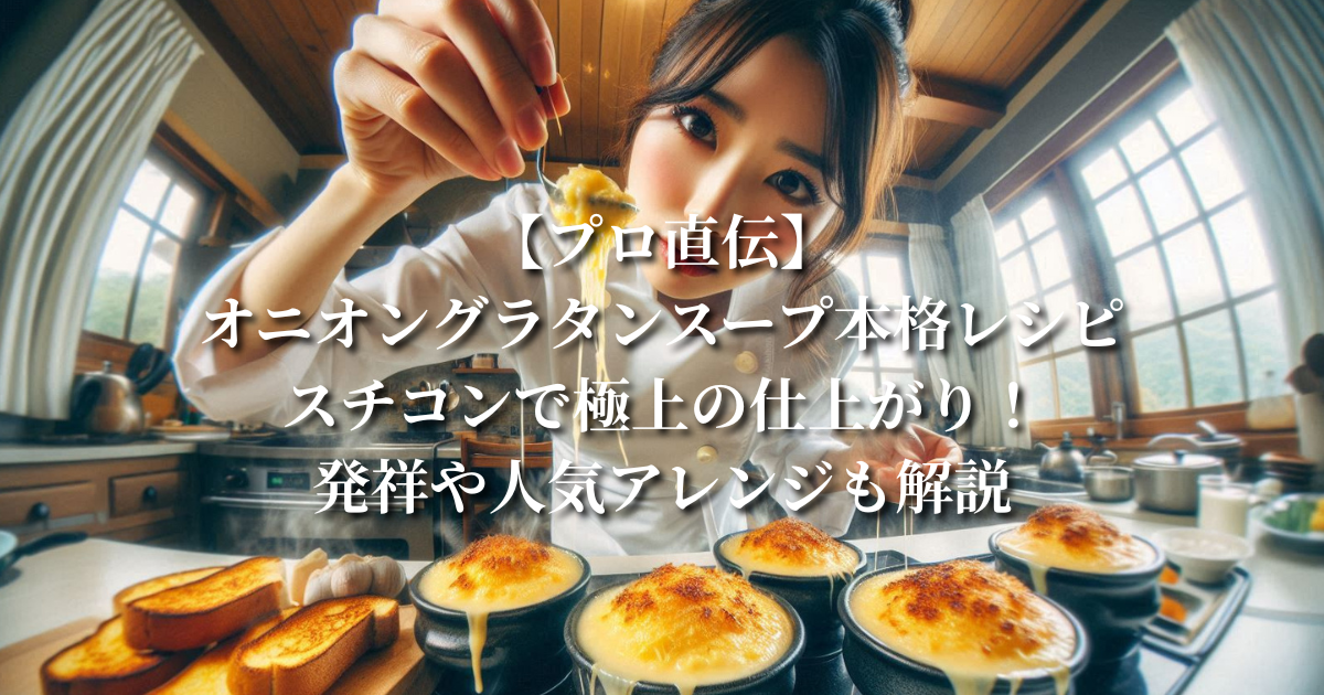 【プロ直伝】オニオングラタンスープ本格レシピ:スチコンで極上の仕上がり!発祥や人気アレンジも解説